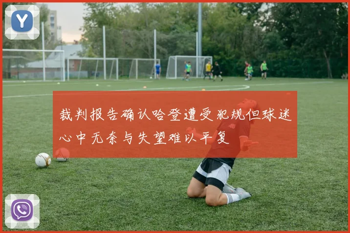 裁判报告确认哈登遭受犯规但球迷心中无奈与失望难以平复