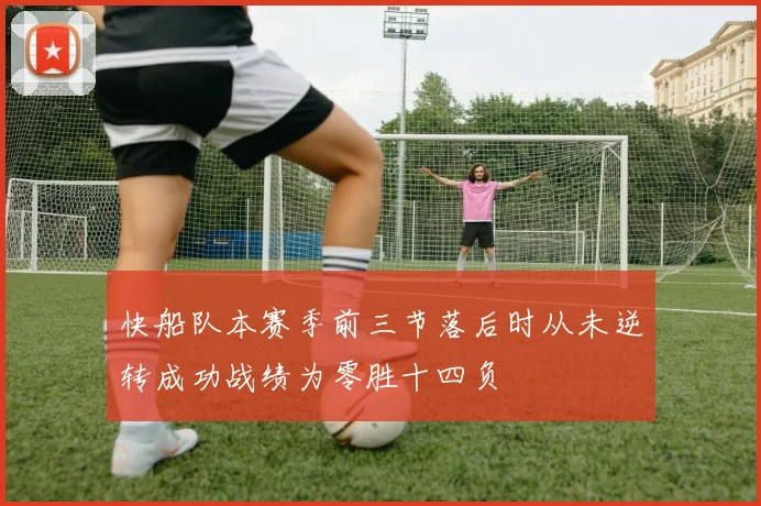 快船队本赛季前三节落后时从未逆转成功战绩为零胜十四负