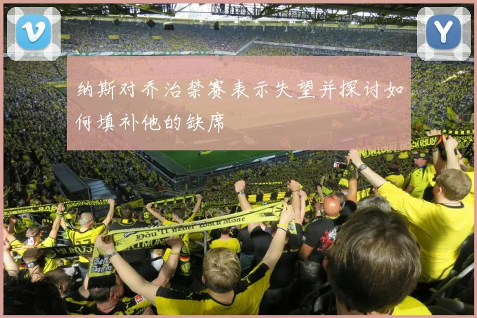纳斯对乔治禁赛表示失望并探讨如何填补他的缺席