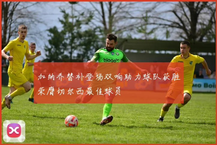 加纳乔替补登场双响助力球队获胜荣膺切尔西最佳球员