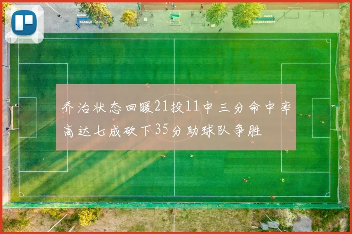 乔治状态回暖21投11中三分命中率高达七成砍下35分助球队争胜