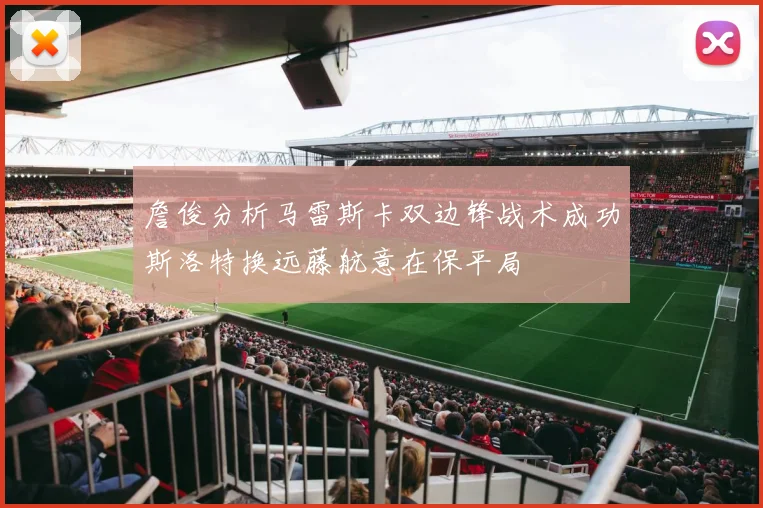 詹俊分析马雷斯卡双边锋战术成功斯洛特换远藤航意在保平局