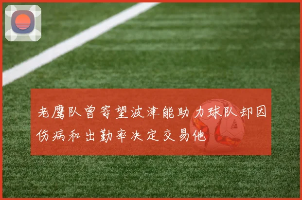 老鹰队曾寄望波津能助力球队却因伤病和出勤率决定交易他