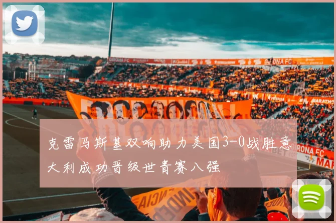 克雷马斯基双响助力美国3-0战胜意大利成功晋级世青赛八强