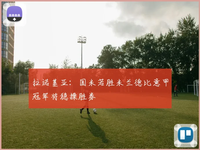 拉诺基亚：国米若胜米兰德比意甲冠军将稳操胜券