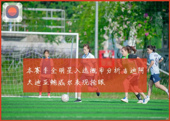 本赛季全明星入选概率分析吉迪阿夫迪亚鲍威尔表现抢眼