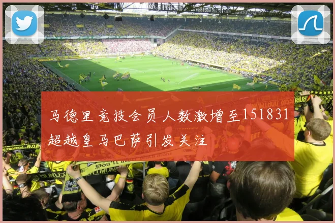 马德里竞技会员人数激增至151831超越皇马巴萨引发关注