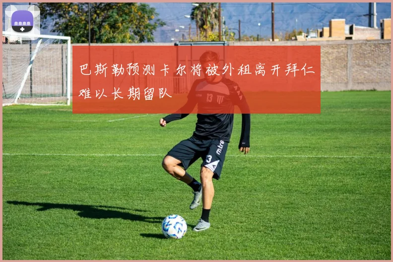 巴斯勒预测卡尔将被外租离开拜仁难以长期留队