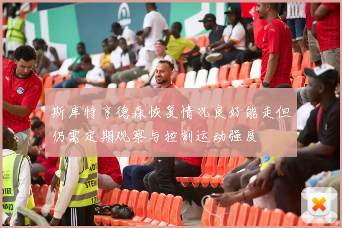 斯库特亨德森恢复情况良好能走但仍需定期观察与控制运动强度