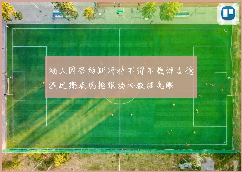 湖人因签约斯玛特不得不裁掉古德温近期表现抢眼场均数据亮眼