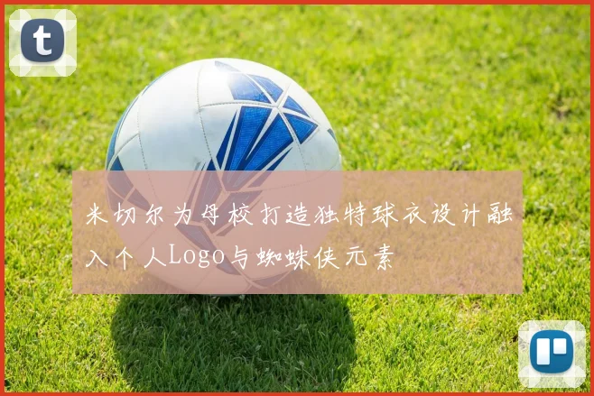 米切尔为母校打造独特球衣设计融入个人Logo与蜘蛛侠元素
