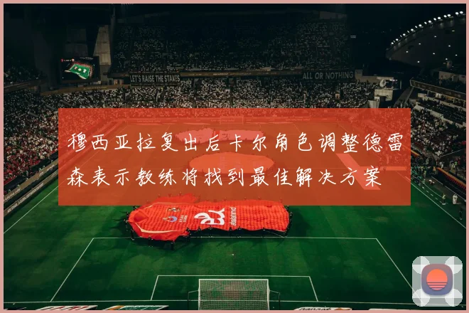 穆西亚拉复出后卡尔角色调整德雷森表示教练将找到最佳解决方案