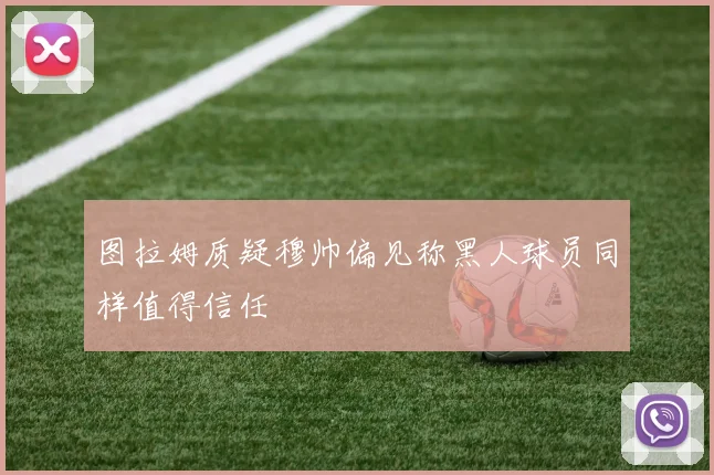图拉姆质疑穆帅偏见称黑人球员同样值得信任