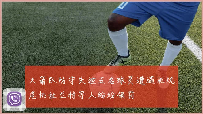火箭队防守失控五名球员遭遇犯规危机杜兰特等人纷纷领罚
