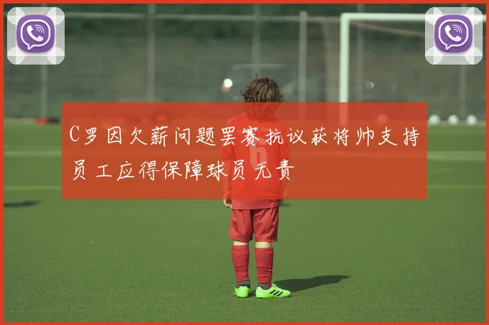 C罗因欠薪问题罢赛抗议获将帅支持员工应得保障球员无责