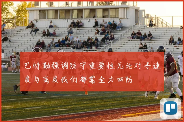 巴特勒强调防守重要性无论对手速度与高度我们都需全力回防