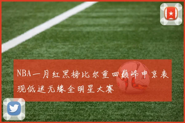 NBA一月红黑榜比尔重回巅峰申京表现低迷无缘全明星大赛