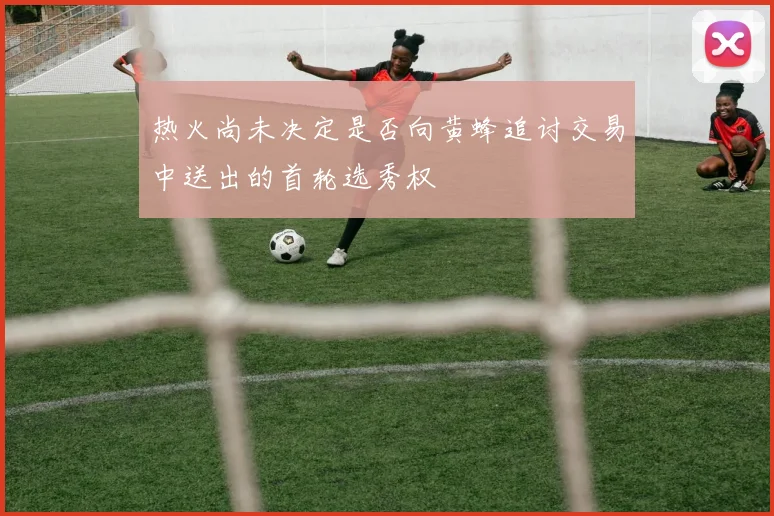 热火尚未决定是否向黄蜂追讨交易中送出的首轮选秀权