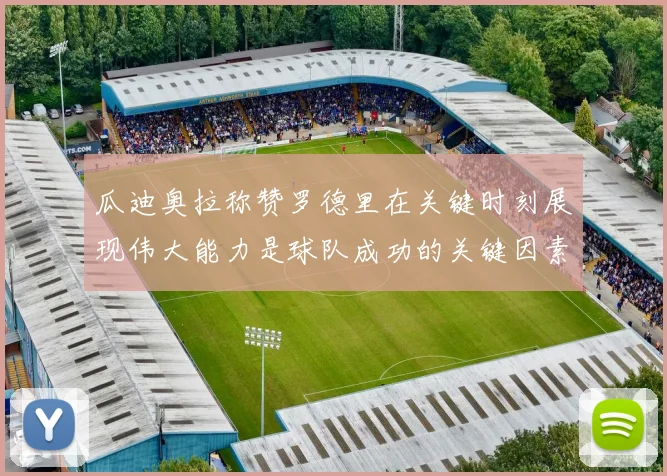 瓜迪奥拉称赞罗德里在关键时刻展现伟大能力是球队成功的关键因素