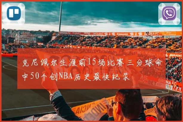 克尼佩尔生涯前15场比赛三分球命中50个创NBA历史最快纪录