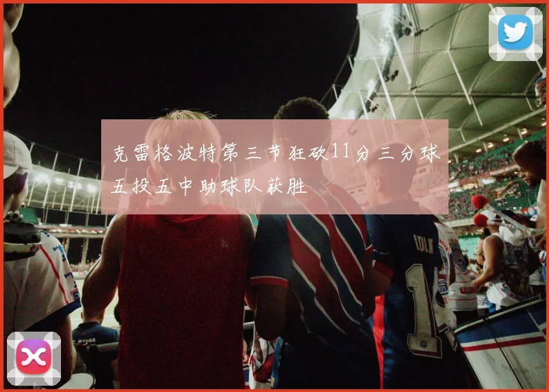 克雷格波特第三节狂砍11分三分球五投五中助球队获胜