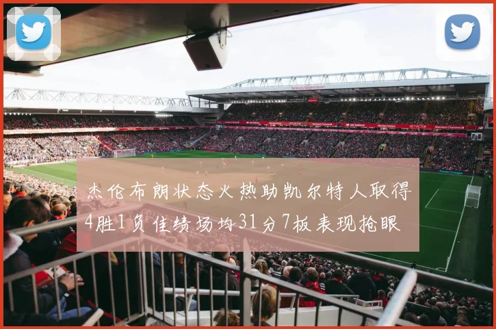 杰伦布朗状态火热助凯尔特人取得4胜1负佳绩场均31分7板表现抢眼