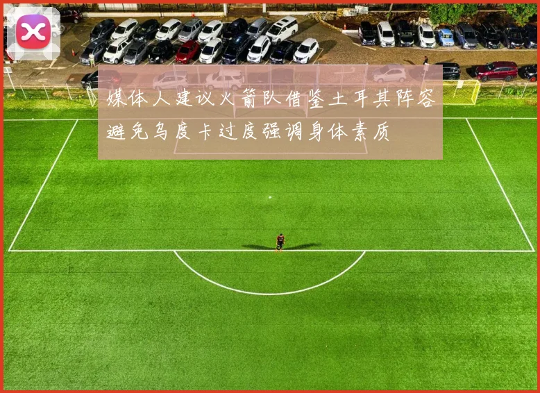 媒体人建议火箭队借鉴土耳其阵容避免乌度卡过度强调身体素质